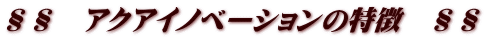 §§　アクアイノベーションの特徴　§§